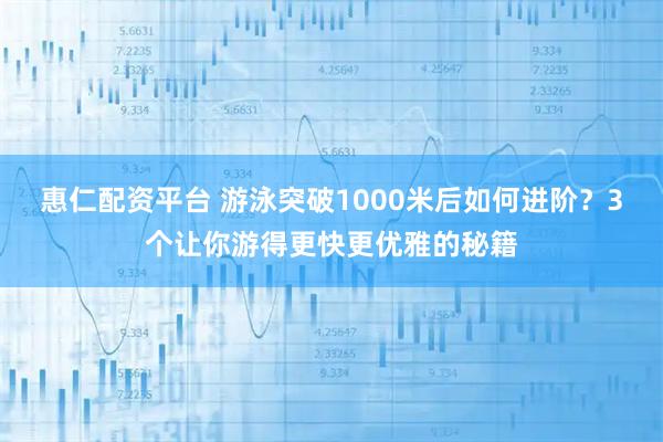 惠仁配资平台 游泳突破1000米后如何进阶？3个让你游得更快更优雅的秘籍