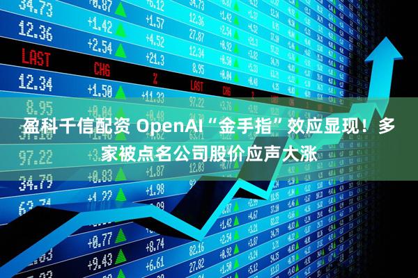 盈科千信配资 OpenAI“金手指”效应显现！多家被点名公司股价应声大涨