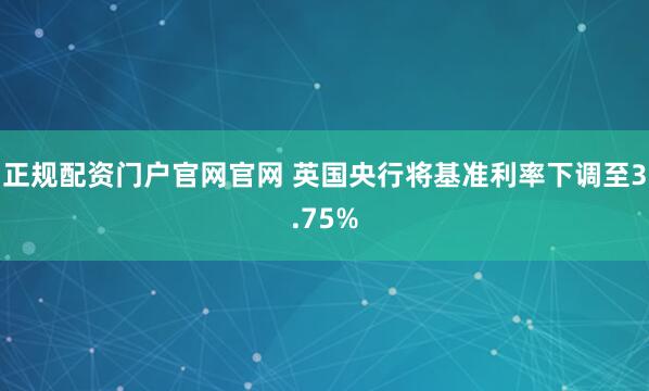正规配资门户官网官网 英国央行将基准利率下调至3.75%