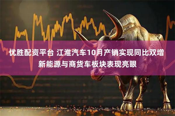 优胜配资平台 江淮汽车10月产销实现同比双增 新能源与商货车板块表现亮眼
