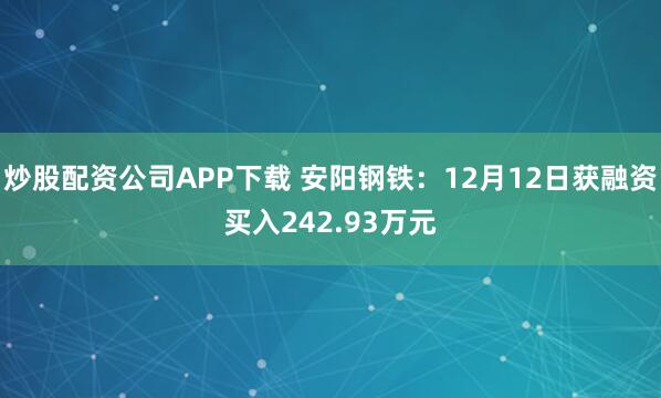 炒股配资公司APP下载 安阳钢铁：12月12日获融资买入242.93万元