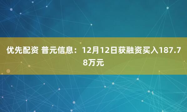 优先配资 普元信息：12月12日获融资买入187.78万元
