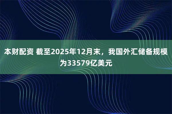 本财配资 截至2025年12月末，我国外汇储备规模为33579亿美元