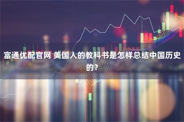 富通优配官网 美国人的教科书是怎样总结中国历史的？