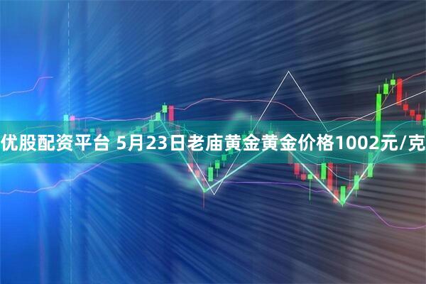 优股配资平台 5月23日老庙黄金黄金价格1002元/克