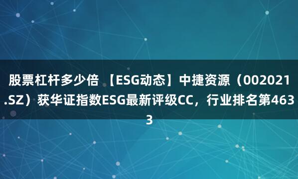 股票杠杆多少倍 【ESG动态】中捷资源（002021.SZ）获华证指数ESG最新评级CC，行业排名第463