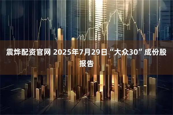震烨配资官网 2025年7月29日“大众30”成份股报告