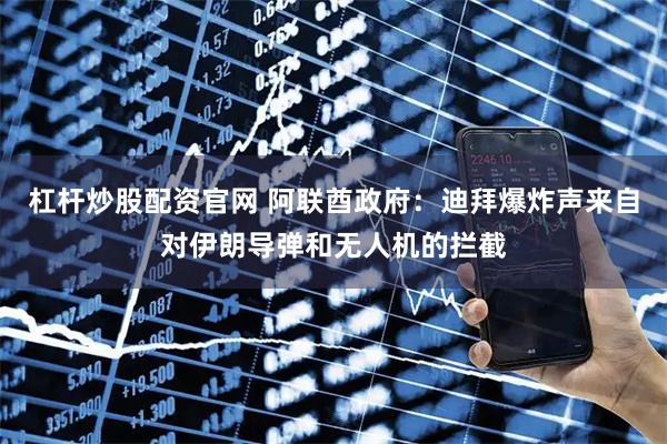 杠杆炒股配资官网 阿联酋政府：迪拜爆炸声来自对伊朗导弹和无人机的拦截